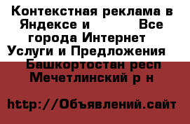 Контекстная реклама в Яндексе и Google - Все города Интернет » Услуги и Предложения   . Башкортостан респ.,Мечетлинский р-н